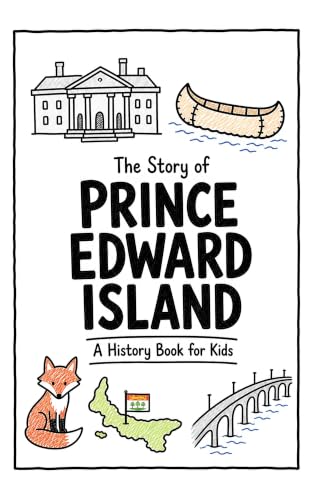 The Story of Prince Edward Island - A History Book for Kids: A Fun, Educational, and Illustrated Journey Through Prince Edward Island History for Children and Curious Minds (History for Kids)