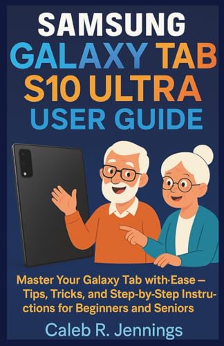 Samsung Galaxy Tab S10 Ultra User Guide: Master Your Galaxy Tab with Ease-Tips, Tricks, and Step-by-Step Instructions for Beginners and Seniors