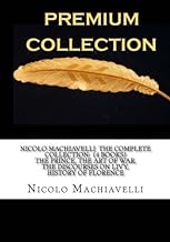 Nicolo Machiavelli The Complete Collection: (4 Books) The Prince, The Art of War, The Discourses on Livy, History of Florence