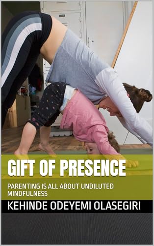 GIFT OF PRESENCE: PARENTING IS ALL ABOUT UNDILUTED MINDFULNESS