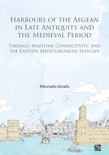 Harbours of the Aegean in Late Antiquity and the Medieval Period: Thessaly, Maritime Connectivity, and the Eastern Mediterranean Seascape