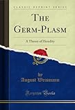  The Germ-Plasm: A Theory of Heredity (Classic Reprint) (English Edition)
