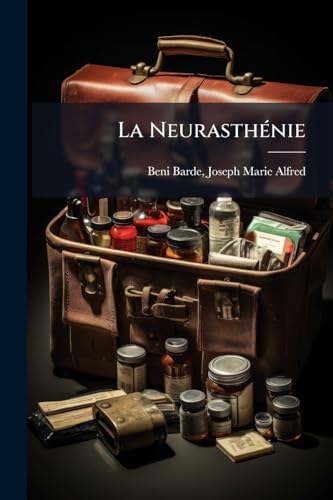 La Neurasthénie: Les Vrais Et Les Faux Neurasthéniques (French Edition)
