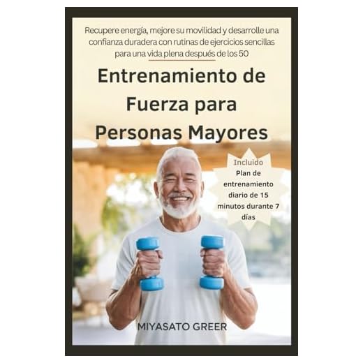 Entrenamiento de Fuerza para Personas Mayores: Recupere energía, mejore su movilidad y desarrolle una confianza duradera con rutinas de ejercicios sencillas para una vida plena después de los 50