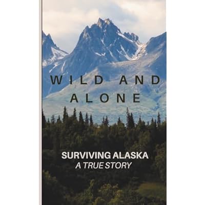 Wild and Alone; Surviving Alaska: A True Hunter Survival Story