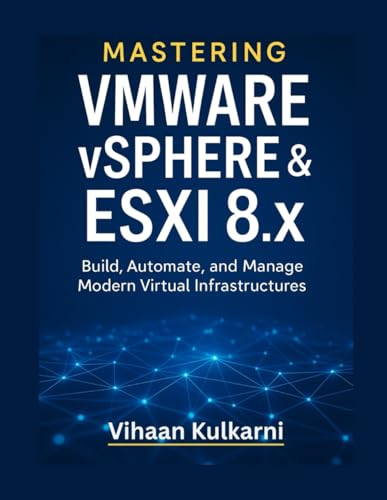 Mastering VMware vSphere & ESXi 8.x: Build, Automate, and Manage Modern Virtual Infrastructures