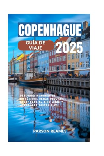 COPENHAGUE GUÍA DE VIAJE 2025: Descubra monumentos históricos, gemas ocultas, escapadas al aire libre y aventuras sostenibles
