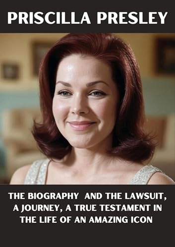 Priscilla Presley : The Biography And The lawsuit, a Journey, a True Testament in The life of an Amazing icon