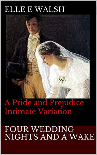 Four Wedding Nights and a Wake: A Pride and Prejudice Intimate Variation (Darcy and Lizzy: Four Wedd