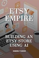 Etsy Empire: Building an Etsy Store Using AI: From Idea to Sale: Launch a Digital Etsy Store in 30 Days with AI B0F676G24R Book Cover