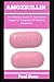 Produktbild AMOXICILLIN: The Ultimate Guide To Amoxicillin Usage For Treatment Of Bacteria Infections