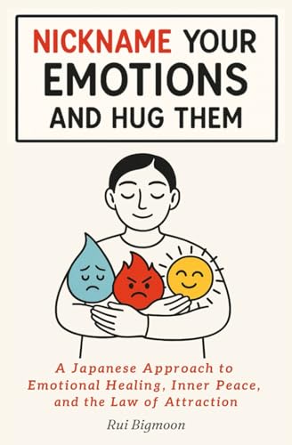 Nickname Your Emotions and Hug Them: A Japanese Approach to Emotional Healing, Inner Peace, and the Law of Attraction (Bigmoon's Miracle Mini Books)