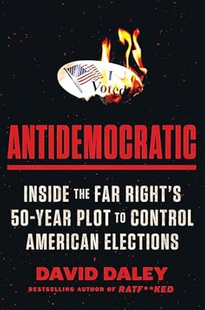 Antidemocratic: Inside the Far Right's 50-Year Plot to Control American Elections