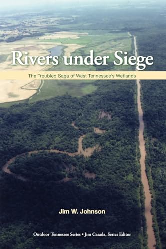 Rivers Under Siege: The Troubled Saga of West Tennessee Wetlands (Outdoor Tennessee Series)