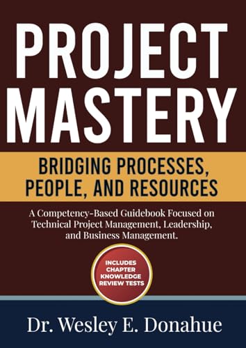 Project Mastery: Bridging Processes, People, and Resources: A Competency-Based Guidebook Focused on Technical Project Management, Leadership, and ... Based Books for Structured Learning)