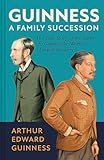 Guinness: A Family Succession: The True Story of the Struggle to Create the World's Largest Brewery