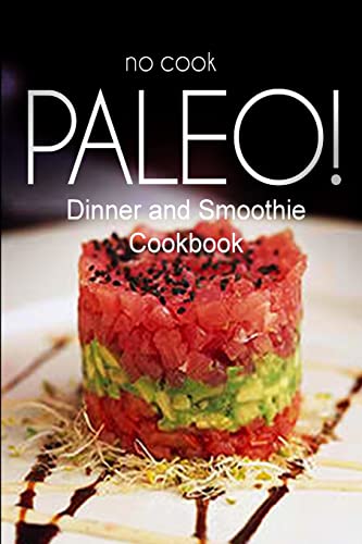 No-Cook Paleo! - Dinner and Smoothie Cookbook: Ultimate Caveman cookbook series, perfect companion for a low carb lifestyle, and raw diet food lifestyle