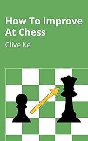 How To Improve At Chess: A Beginner's Guide to Improving at Chess as Quickly as Possible, In Fun and Easy-To-Read English