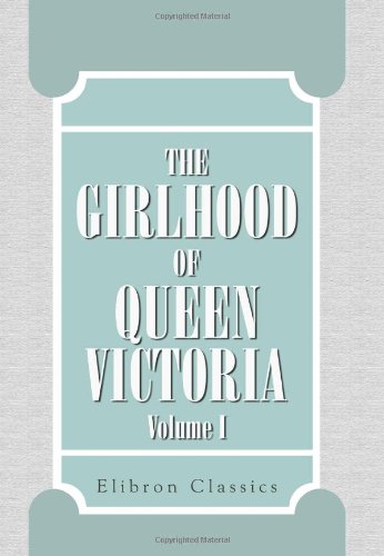 The Girlhood of Queen Victoria: A Selection from Her Majesty's Diaries between the Years 1832 and 1840. Volume 1