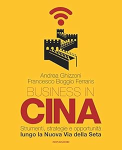 Business in Cina. Strumenti, strategie e opportunità lungo la nuova via della seta