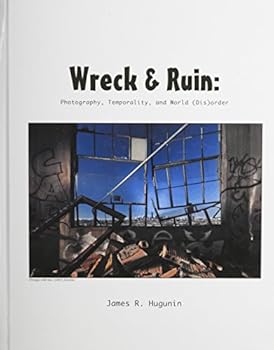 Hardcover Wreck and Ruin: Photography, Temporality, and World (Dis)Order Book