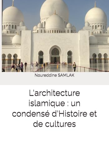 L'architecture islamique : un condensé d'Histoire et de cultures (French Edition)