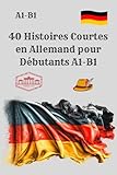  40 Histoires Courtes en Allemand pour Débutants A1-B1: Apprenez l’allemand en lisant niveau A1–B1
