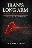 Iran's Long Arm: Hezbollah and the Axis of Resistance: Exploring the Iran-Hezbollah Relationship