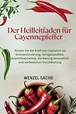 Der Heilleitfaden für Cayennepfeffer: Nutzen Sie die Kraft von Capsaicin zur Schmerzlinderung, Herzgesundheit, Gewichtsabnahme, Verdauung Gesundheit und verbesserter Durchblutung