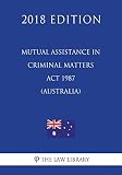 Mutual Assistance in Criminal Matters Act 1987 (Australia) (2018 Edition)