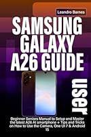 SAMSUNG GALAXY A26 USER GUIDE: Beginner Seniors Manual to Setup and Master the latest A26 AI smartphone + Tips and Tricks on How to Use the Camera, One UI 7 & Android 15 B0F6BWP8QC Book Cover