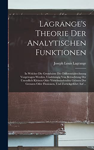 Lagrange's Theorie Der Analytischen Funktionen: In Welcher Die Grundsätze Der Differentialrechnung Vorgetragen Werden, Unabhängig Von Betrachtung Der ... Oder Fluxionen, Und Zurückgeführt Auf ...