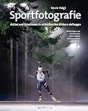 Sportfotografie: Action und Emotionen in mitreißenden Bildern einfangen (German Edition)