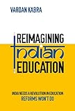 vardanyan anna  Reimagining Indian Education - India Needs a Revolution in Education, Reforms Won’t Do