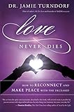 Love Never Dies: How to Reconnect and Make Peace with the Deceased