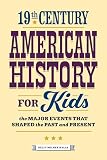 19th Century American History for Kids: The Major Events that Shaped the Past and Present (History by Century)