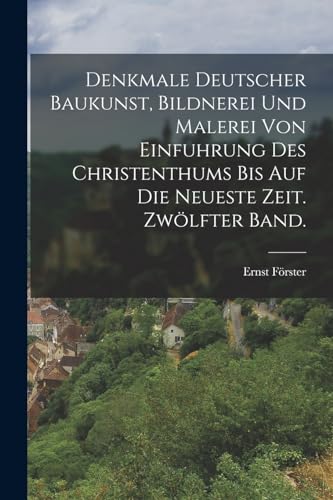 Denkmale deutscher Baukunst, Bildnerei und Malerei von Einfuhrung des Christenthums bis auf die neueste Zeit. Zwölfter Band. (German Edition)