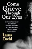 Come Grieve Through Our Eyes: How To Give Comfort And Support To Bereaved Parents By Taking A Glimpse Into Our Hidden Dark World Of Grief