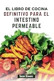 EL LIBRO DE COCINA DEFINITIVO PARA EL INTESTINO PERMEABLE: Deliciosas recetas para restablecer la salud digestiva y aliviar los síntomas (Spanish Edition)