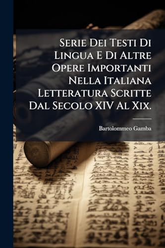 Serie Dei Testi Di Lingua E Di Altre Opere Importanti Nella Italiana Letteratura Scritte Dal Secolo XIV Al Xix. (Italian Edition)