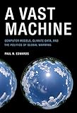 A Vast Machine: Computer Models, Climate Data, and the Politics of Global Warming (Infrastructures)