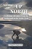 Searching for UP NORTH: A Lifelong Adventure from the Northwoods to the Arctic Circle