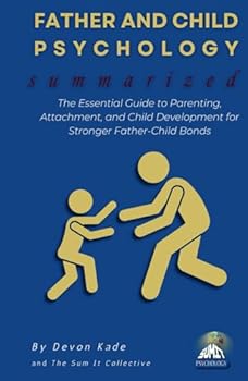 Hardcover FATHER AND CHILD PSYCHOLOGY Summarized: The Essential Guide to Parenting, Attachment, and Child Development for Stronger Father-Child Bonds (Psychology Summit Collection) Book