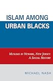 Islam among Urban Blacks: Muslims in Newark, New Jersey: A Social History