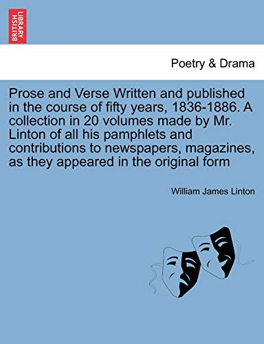 Prose and Verse Written and Published in the Course of Fifty Years, 1836-1886. a Collection in 20 Volumes Made by Mr. Linton of All His Pamphlets and ... as They Appeared in the Original Form