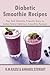 Diabetic Smoothie Recipes: Top 365 Diabetic Friendly Easy to make/blend Delicious Smoothie Recipes (1) (Volume 1)