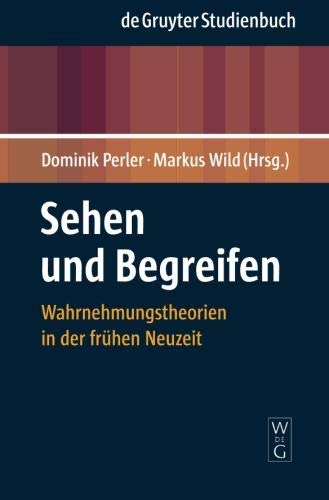 Sehen und Begreifen: Wahrnehmungstheorien in der frühen Neuzeit (De Gruyter Studienbuch) Sehen und Begreifen: Wahrnehmungstheorien in der frühen Neuzeit (De Gruyter Studienbuch)