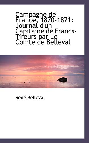 Campagne de France, 1870-1871: Journal D'Un Capitaine de Francs-Tireurs Par Le Comte de Belleval (French Edition)