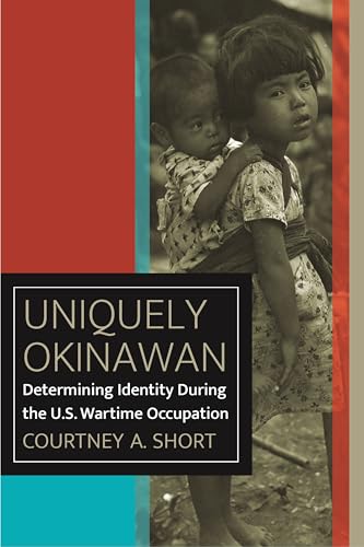 Uniquely Okinawan: Determining Identity During the U.S. Wartime Occupation (World War II: The Global, Human, and Ethical Dimension)