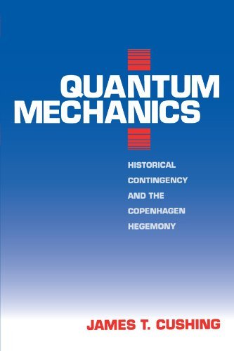Quantum Mechanics: Historical Contingency and the Copenhagen Hegemony (Science and Its Conceptual Foundations series) by James T. Cushing (1994-11-01)